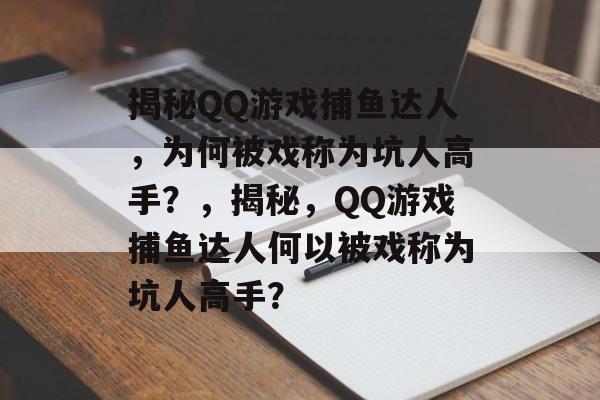 揭秘QQ游戏捕鱼达人，为何被戏称为坑人高手？，揭秘，QQ游戏捕鱼达人何以被戏称为坑人高手？