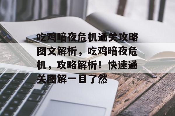 吃鸡暗夜危机通关攻略图文解析,吃鸡暗夜危机,攻略解析!快速通关图解一目了然 吃鸡暗夜危机通关攻略图文解析,吃鸡暗夜危机,攻略解析!快速通关图解一目了然