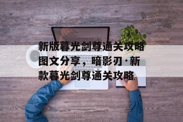 新版暮光剑尊通关攻略图文分享，暗影刃·新款暮光剑尊通关攻略