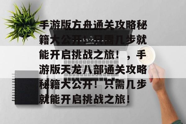 手游版方舟通关攻略秘籍大公开!只需几步就能开启挑战之旅!,手游版天龙八部通关攻略秘籍大公开!只需几步就能开启挑战之旅! 手游版方舟通关攻略秘籍大公开!只需几步就能开启挑战之旅!,手游版天龙八部通关攻略秘籍大公开!只需几步就能开启挑战之旅!