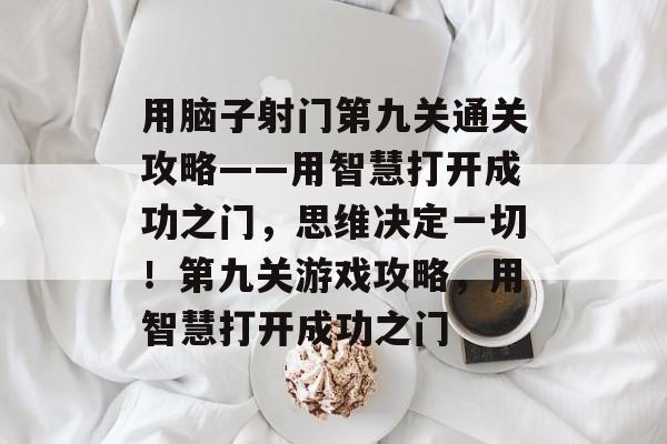 用脑子射门第九关通关攻略——用智慧打开成功之门，思维决定一切！第九关游戏攻略，用智慧打开成功之门