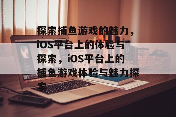 探索捕鱼游戏的魅力,iOS平台上的体验与探索,iOS平台上的捕鱼游戏体验与魅力探索 探索捕鱼游戏的魅力,iOS平台上的体验与探索,iOS平台上的捕鱼游戏体验与魅力探索