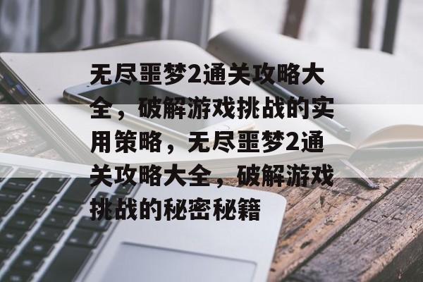 无尽噩梦2通关攻略大全,破解游戏挑战的实用策略,无尽噩梦2通关攻略大全,破解游戏挑战的秘密秘籍 无尽噩梦2通关攻略大全,破解游戏挑战的实用策略,无尽噩梦2通关攻略大全,破解游戏挑战的秘密秘籍