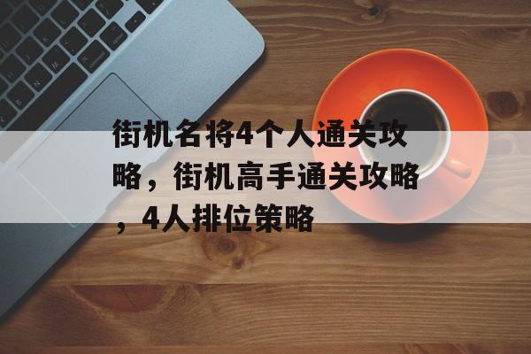 街机名将4个人通关攻略,街机高手通关攻略,4人排位策略 街机名将4个人通关攻略,街机高手通关攻略,4人排位策略
