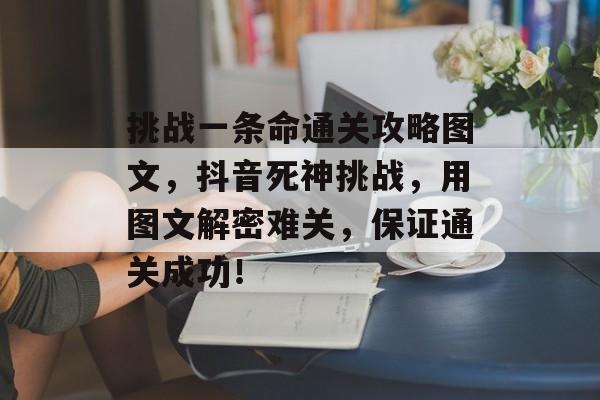 挑战一条命通关攻略图文,抖音死神挑战,用图文解密难关,保证通关成功! 挑战一条命通关攻略图文,抖音死神挑战,用图文解密难关,保证通关成功!