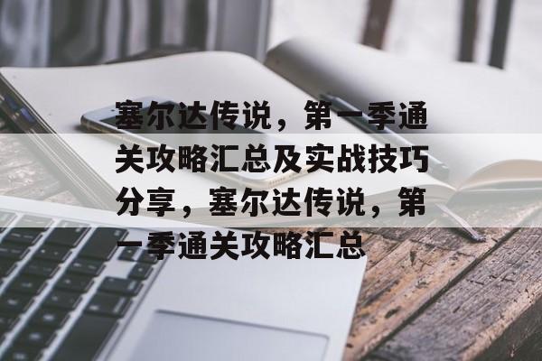 塞尔达传说,第一季通关攻略汇总及实战技巧分享,塞尔达传说,第一季通关攻略汇总 塞尔达传说,第一季通关攻略汇总及实战技巧分享,塞尔达传说,第一季通关攻略汇总