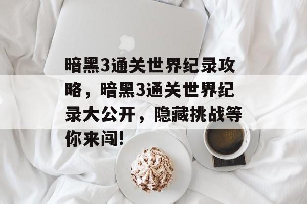 暗黑3通关世界纪录攻略,暗黑3通关世界纪录大公开,隐藏挑战等你来闯! 暗黑3通关世界纪录攻略,暗黑3通关世界纪录大公开,隐藏挑战等你来闯!