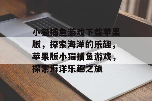 小猫捕鱼游戏下载苹果版,探索海洋的乐趣,苹果版小猫捕鱼游戏,探索海洋乐趣之旅 小猫捕鱼游戏下载苹果版,探索海洋的乐趣,苹果版小猫捕鱼游戏,探索海洋乐趣之旅