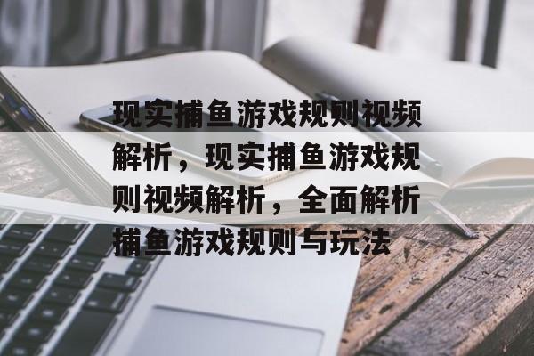 现实捕鱼游戏规则视频解析，现实捕鱼游戏规则视频解析，全面解析捕鱼游戏规则与玩法