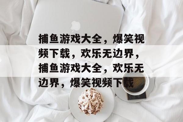 捕鱼游戏大全,爆笑视频下载,欢乐无边界,捕鱼游戏大全,欢乐无边界,爆笑视频下载 捕鱼游戏大全,爆笑视频下载,欢乐无边界,捕鱼游戏大全,欢乐无边界,爆笑视频下载