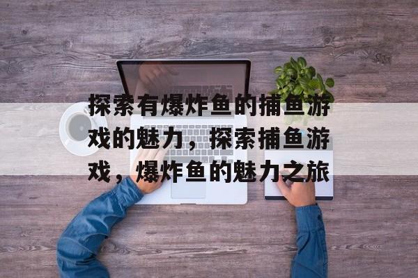 探索有爆炸鱼的捕鱼游戏的魅力,探索捕鱼游戏,爆炸鱼的魅力之旅 探索有爆炸鱼的捕鱼游戏的魅力,探索捕鱼游戏,爆炸鱼的魅力之旅