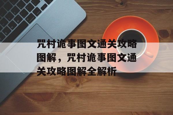 咒村诡事图文通关攻略图解,咒村诡事图文通关攻略图解全解析 咒村诡事图文通关攻略图解,咒村诡事图文通关攻略图解全解析