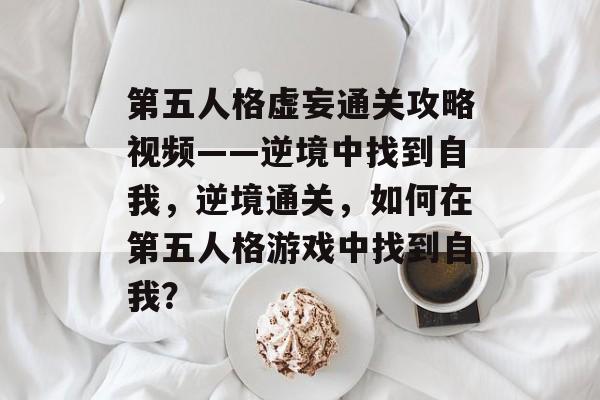 第五人格虚妄通关攻略视频——逆境中找到自我，逆境通关，如何在第五人格游戏中找到自我？