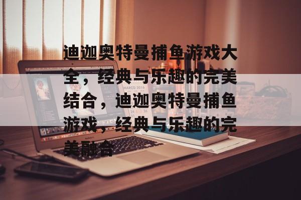 迪迦奥特曼捕鱼游戏大全,经典与乐趣的完美结合,迪迦奥特曼捕鱼游戏,经典与乐趣的完美融合 迪迦奥特曼捕鱼游戏大全,经典与乐趣的完美结合,迪迦奥特曼捕鱼游戏,经典与乐趣的完美融合