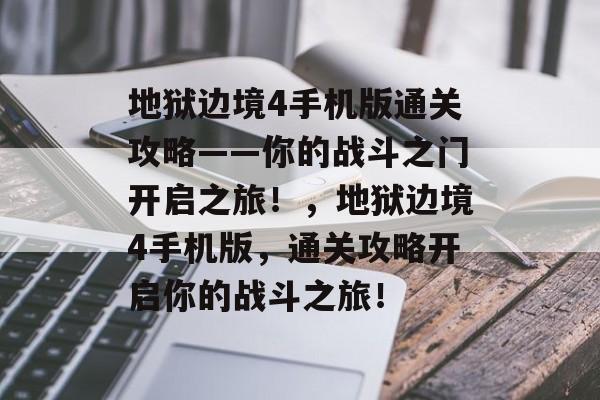地狱边境4手机版通关攻略——你的战斗之门开启之旅!,地狱边境4手机版,通关攻略开启你的战斗之旅! 地狱边境4手机版通关攻略——你的战斗之门开启之旅!,地狱边境4手机版,通关攻略开启你的战斗之旅!