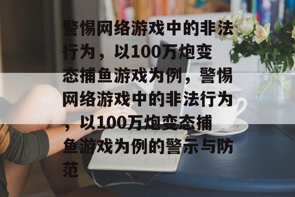 警惕网络游戏中的非法行为,以100万炮变态捕鱼游戏为例,警惕网络游戏中的非法行为,以100万炮变态捕鱼游戏为例的警示与防范 警惕网络游戏中的非法行为,以100万炮变态捕鱼游戏为例,警惕网络游戏中的非法行为,以100万炮变态捕鱼游戏为例的警示与防范