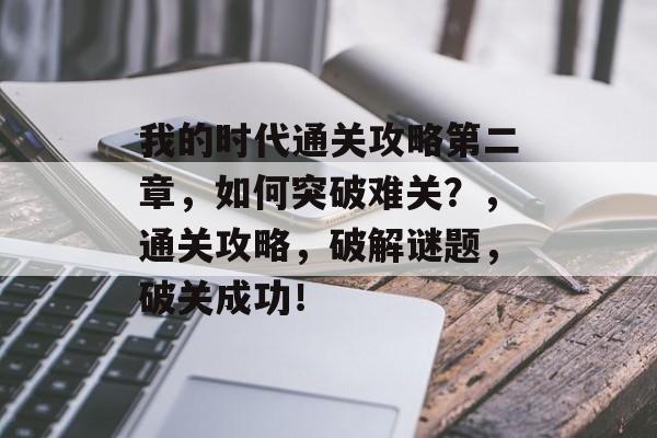 我的时代通关攻略第二章，如何突破难关？，通关攻略，破解谜题，破关成功！