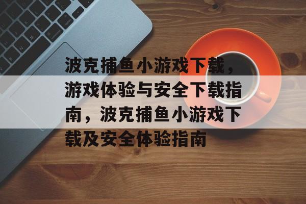 波克捕鱼小游戏下载,游戏体验与安全下载指南,波克捕鱼小游戏下载及安全体验指南 波克捕鱼小游戏下载,游戏体验与安全下载指南,波克捕鱼小游戏下载及安全体验指南
