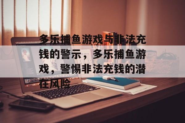 多乐捕鱼游戏与非法充钱的警示,多乐捕鱼游戏,警惕非法充钱的潜在风险 多乐捕鱼游戏与非法充钱的警示,多乐捕鱼游戏,警惕非法充钱的潜在风险
