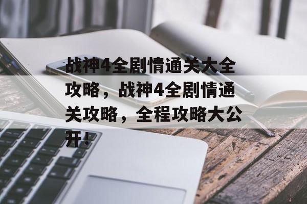 战神4全剧情通关大全攻略,战神4全剧情通关攻略,全程攻略大公开! 战神4全剧情通关大全攻略,战神4全剧情通关攻略,全程攻略大公开!