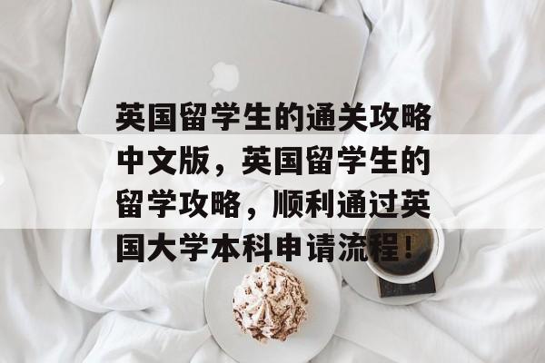 英国留学生的通关攻略中文版,英国留学生的留学攻略,顺利通过英国大学本科申请流程! 英国留学生的通关攻略中文版,英国留学生的留学攻略,顺利通过英国大学本科申请流程!