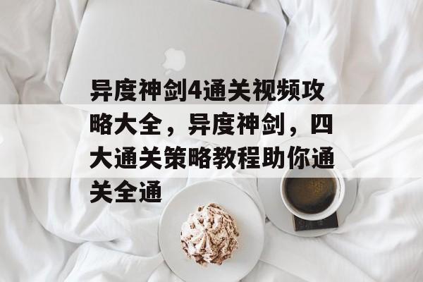 异度神剑4通关视频攻略大全,异度神剑,四大通关策略教程助你通关全通 异度神剑4通关视频攻略大全,异度神剑,四大通关策略教程助你通关全通