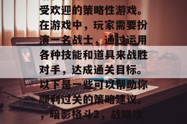 暗影格斗2是一款十分受欢迎的策略性游戏。在游戏中，玩家需要扮演一名战士，通过运用各种技能和道具来战胜对手，达成通关目标。以下是一些可以帮助你顺利过关的策略建议。，暗影格斗2，战略攻略大公开