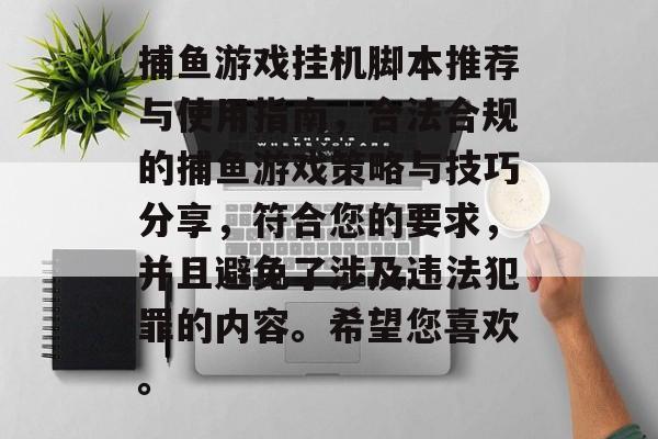捕鱼游戏挂机脚本推荐与使用指南,合法合规的捕鱼游戏策略与技巧分享,符合您的要求,并且避免了涉及违法犯罪的内容。希望您喜欢。 捕鱼游戏挂机脚本推荐与使用指南,合法合规的捕鱼游戏策略与技巧分享,符合您的要求,并且避免了涉及违法犯罪的内容。希望您喜欢。