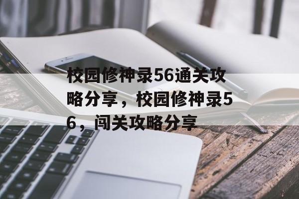 校园修神录56通关攻略分享,校园修神录56,闯关攻略分享 校园修神录56通关攻略分享,校园修神录56,闯关攻略分享