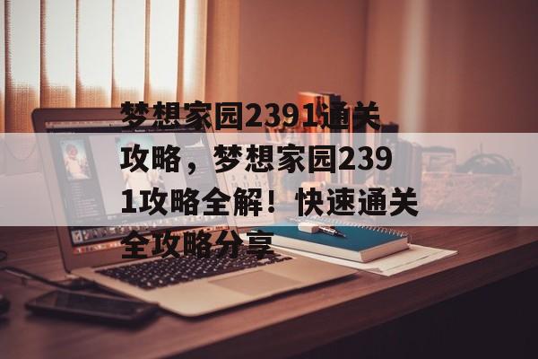 梦想家园2391通关攻略，梦想家园2391攻略全解！快速通关全攻略分享