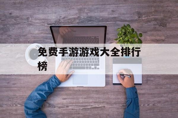 免费手游游戏大全排行榜 免费手游游戏大全排行榜