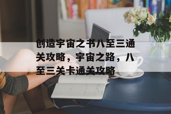 创造宇宙之书八至三通关攻略，宇宙之路，八至三关卡通关攻略