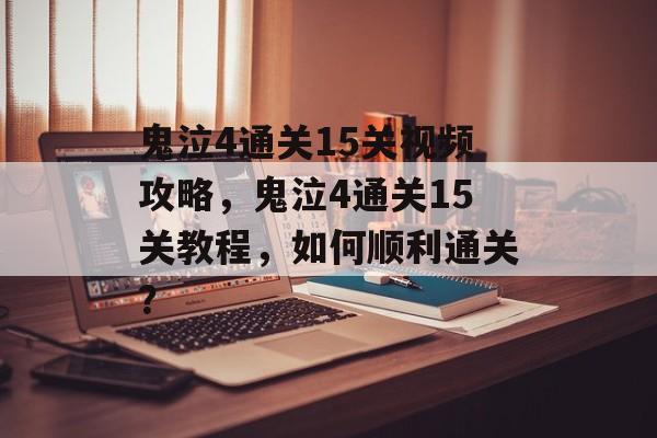 鬼泣4通关15关视频攻略，鬼泣4通关15关教程，如何顺利通关？
