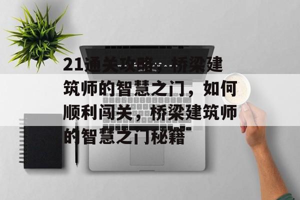 21通关攻略,桥梁建筑师的智慧之门,如何顺利闯关,桥梁建筑师的智慧之门秘籍 21通关攻略,桥梁建筑师的智慧之门,如何顺利闯关,桥梁建筑师的智慧之门秘籍