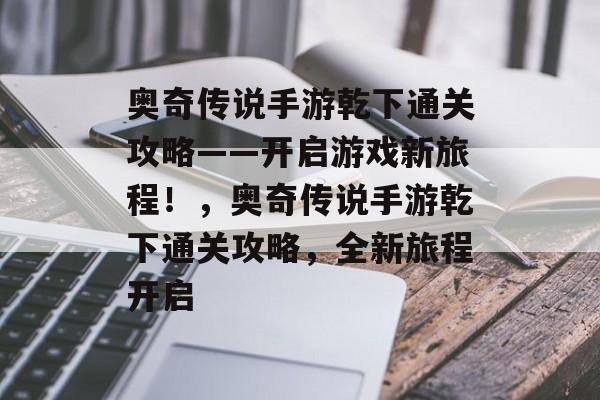 奥奇传说手游乾下通关攻略——开启游戏新旅程!,奥奇传说手游乾下通关攻略,全新旅程开启 奥奇传说手游乾下通关攻略——开启游戏新旅程!,奥奇传说手游乾下通关攻略,全新旅程开启