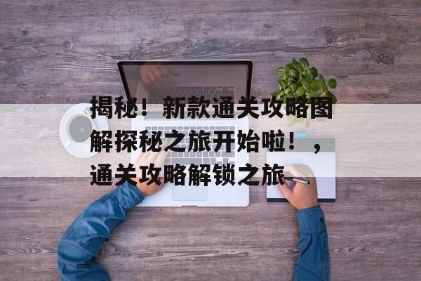 揭秘！新款通关攻略图解探秘之旅开始啦！，通关攻略解锁之旅