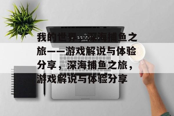 我的世界,深海捕鱼之旅——游戏解说与体验分享,深海捕鱼之旅,游戏解说与体验分享 我的世界,深海捕鱼之旅——游戏解说与体验分享,深海捕鱼之旅,游戏解说与体验分享