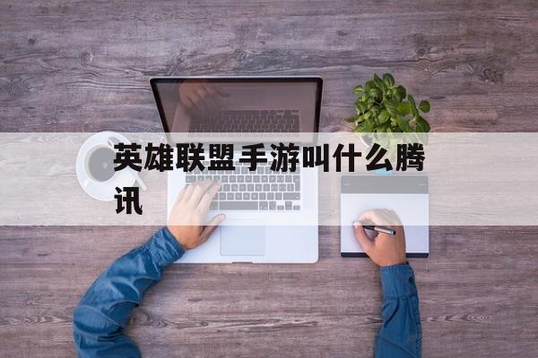 英雄联盟手游叫什么腾讯 英雄联盟手游叫什么腾讯
