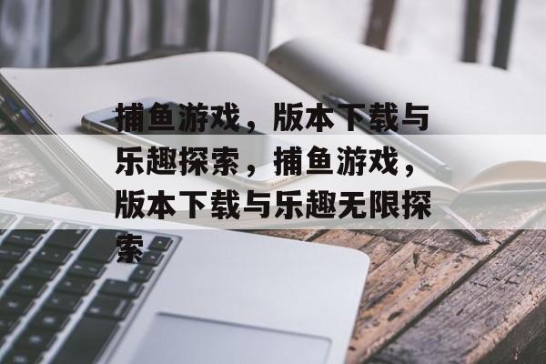 捕鱼游戏，版本下载与乐趣探索，捕鱼游戏，版本下载与乐趣无限探索