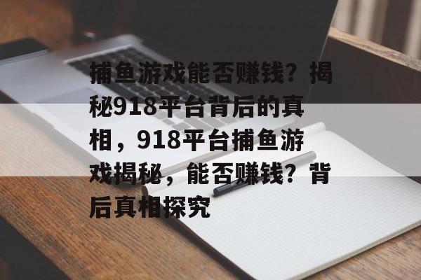 捕鱼游戏能否赚钱？揭秘918平台背后的真相，918平台捕鱼游戏揭秘，能否赚钱？背后真相探究
