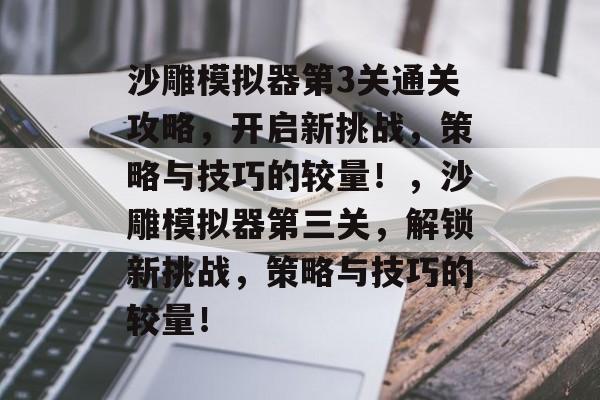 沙雕模拟器第3关通关攻略,开启新挑战,策略与技巧的较量!,沙雕模拟器第三关,解锁新挑战,策略与技巧的较量! 沙雕模拟器第3关通关攻略,开启新挑战,策略与技巧的较量!,沙雕模拟器第三关,解锁新挑战,策略与技巧的较量!