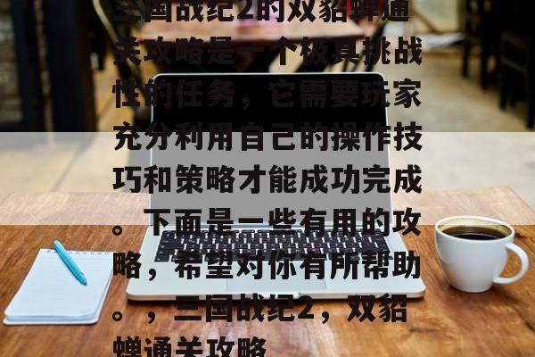 三国战纪2的双貂蝉通关攻略是一个极具挑战性的任务，它需要玩家充分利用自己的操作技巧和策略才能成功完成。下面是一些有用的攻略，希望对你有所帮助。，三国战纪2，双貂蝉通关攻略