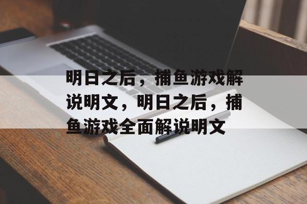明日之后,捕鱼游戏解说明文,明日之后,捕鱼游戏全面解说明文 明日之后,捕鱼游戏解说明文,明日之后,捕鱼游戏全面解说明文