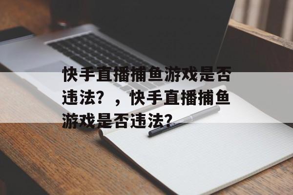 快手直播捕鱼游戏是否违法？，快手直播捕鱼游戏是否违法？
