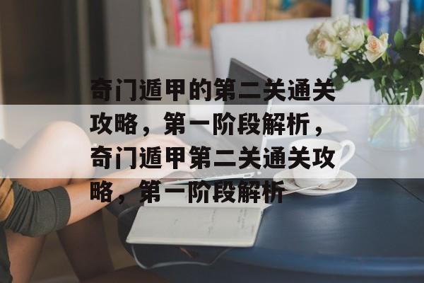 奇门遁甲的第二关通关攻略,第一阶段解析,奇门遁甲第二关通关攻略,第一阶段解析 奇门遁甲的第二关通关攻略,第一阶段解析,奇门遁甲第二关通关攻略,第一阶段解析