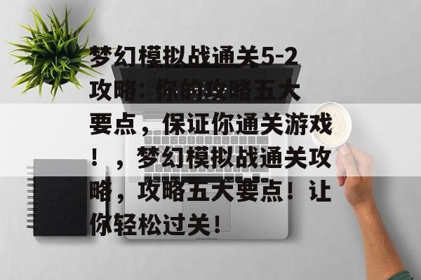 梦幻模拟战通关5-2攻略: 你的攻略五大要点，保证你通关游戏！，梦幻模拟战通关攻略，攻略五大要点！让你轻松过关！