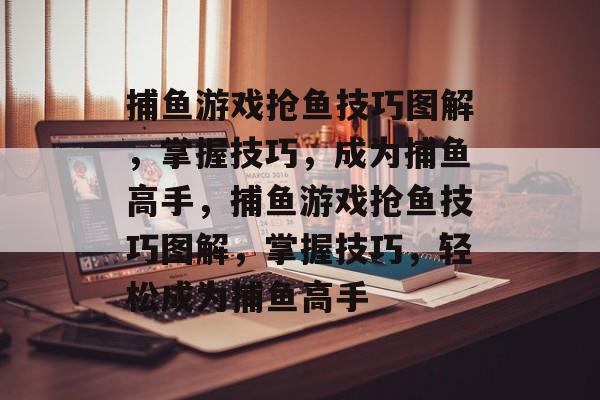 捕鱼游戏抢鱼技巧图解,掌握技巧,成为捕鱼高手,捕鱼游戏抢鱼技巧图解,掌握技巧,轻松成为捕鱼高手 捕鱼游戏抢鱼技巧图解,掌握技巧,成为捕鱼高手,捕鱼游戏抢鱼技巧图解,掌握技巧,轻松成为捕鱼高手