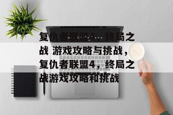 复仇者联盟4,终局之战 游戏攻略与挑战,复仇者联盟4,终局之战游戏攻略和挑战 复仇者联盟4,终局之战 游戏攻略与挑战,复仇者联盟4,终局之战游戏攻略和挑战