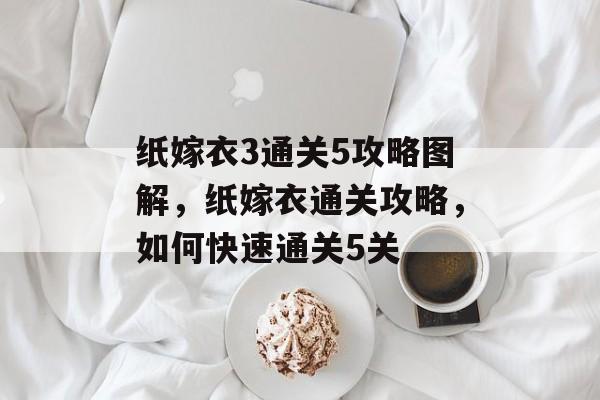 纸嫁衣3通关5攻略图解，纸嫁衣通关攻略，如何快速通关5关