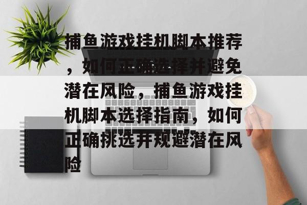 捕鱼游戏挂机脚本推荐,如何正确选择并避免潜在风险,捕鱼游戏挂机脚本选择指南,如何正确挑选并规避潜在风险 捕鱼游戏挂机脚本推荐,如何正确选择并避免潜在风险,捕鱼游戏挂机脚本选择指南,如何正确挑选并规避潜在风险